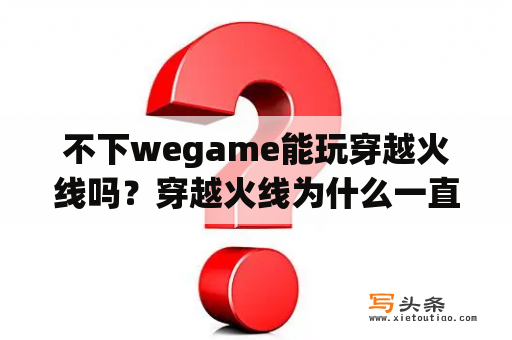 不下wegame能玩穿越火线吗？穿越火线为什么一直显示游戏多开？