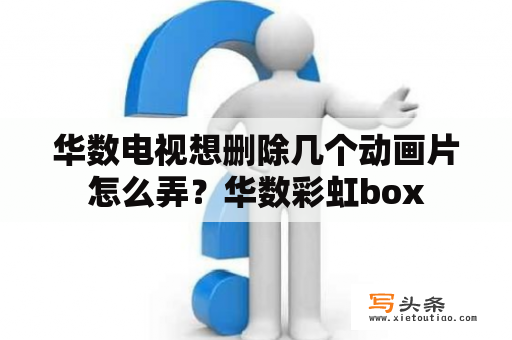 华数电视想删除几个动画片怎么弄？华数彩虹box