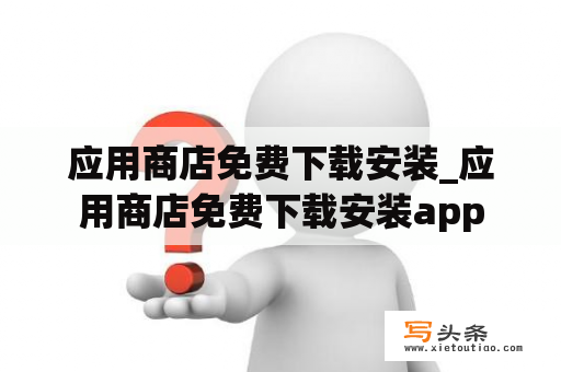 应用商店免费下载安装_应用商店免费下载安装app