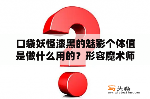 口袋妖怪漆黑的魅影个体值是做什么用的？形容魔术师的词语？