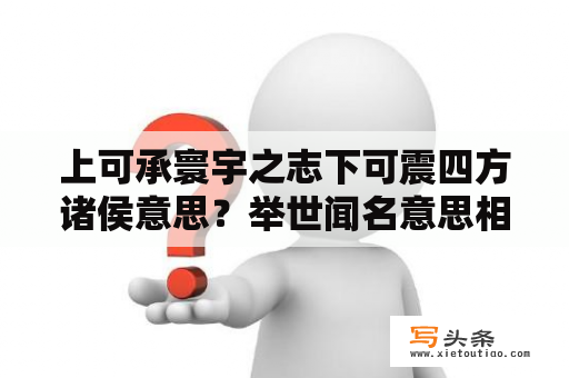 上可承寰宇之志下可震四方诸侯意思？举世闻名意思相近成语？