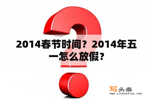 2014春节时间？2014年五一怎么放假？