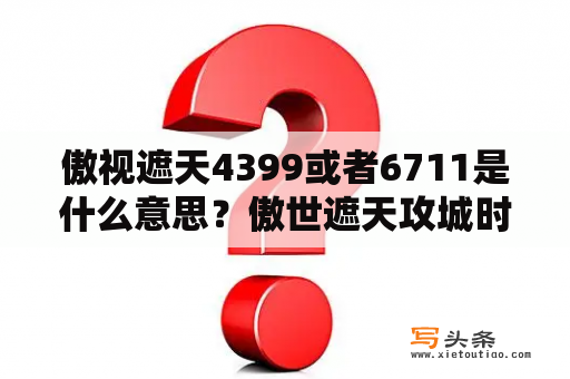 傲视遮天4399或者6711是什么意思？傲世遮天攻城时间？