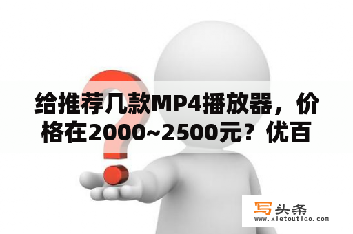 给推荐几款MP4播放器，价格在2000~2500元？优百特499元一G的MP4怎么样啊？