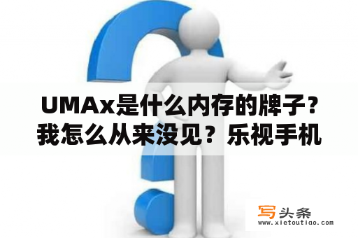 UMAx是什么内存的牌子？我怎么从来没见？乐视手机1S屏幕碎了，换个大概需要多少钱？