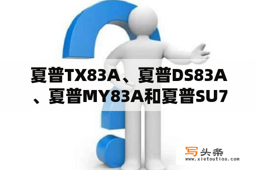 夏普TX83A、夏普DS83A、夏普MY83A和夏普SU760A有什么区别？su760