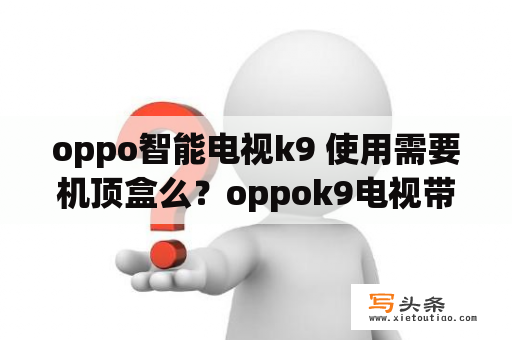 oppo智能电视k9 使用需要机顶盒么？oppok9电视带摄像头么？