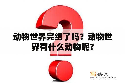 动物世界完结了吗？动物世界有什么动物呢？