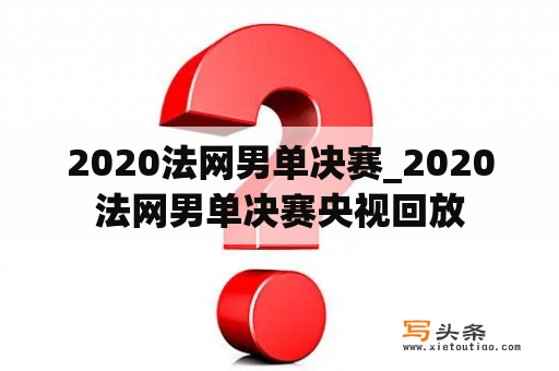 2020法网男单决赛_2020法网男单决赛央视回放