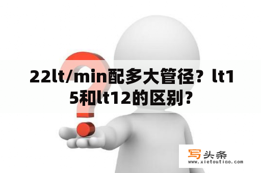 22lt/min配多大管径？lt15和lt12的区别？