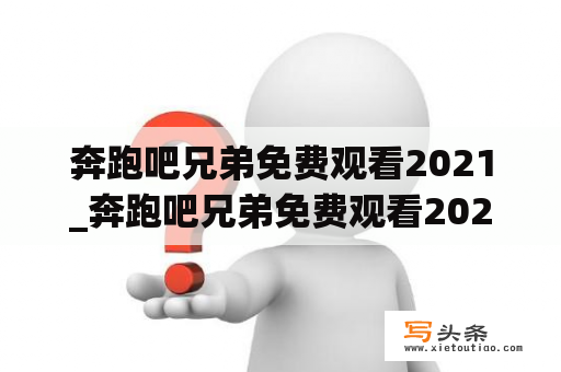 奔跑吧兄弟免费观看2021_奔跑吧兄弟免费观看2021完整版