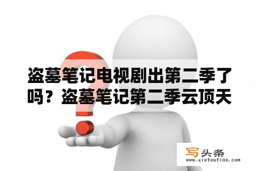 盗墓笔记电视剧出第二季了吗？盗墓笔记第二季云顶天宫什么时候开播？