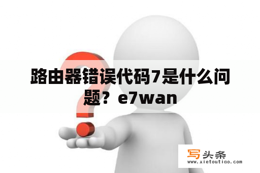 路由器错误代码7是什么问题？e7wan