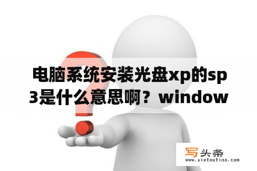 电脑系统安装光盘xp的sp3是什么意思啊？windowsxpsp3是什么版本？