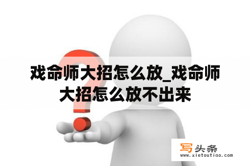 戏命师大招怎么放_戏命师大招怎么放不出来