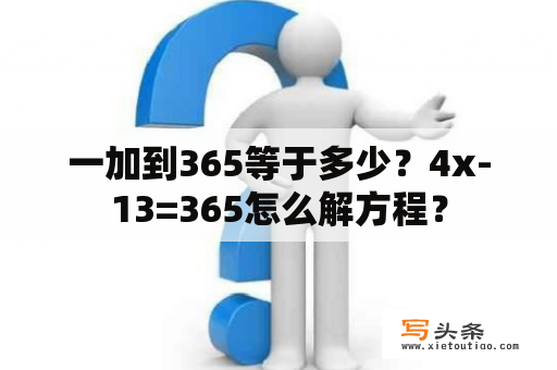 一加到365等于多少？4x-13=365怎么解方程？