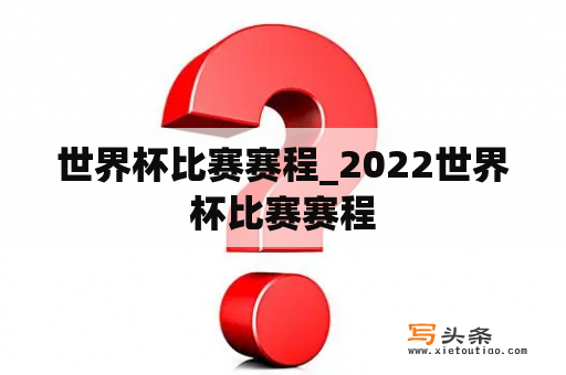 世界杯比赛赛程_2022世界杯比赛赛程