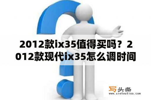 2012款ix35值得买吗？2012款现代ix35怎么调时间？