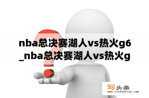 nba总决赛湖人vs热火g6_nba总决赛湖人vs热火g6全场录像回放