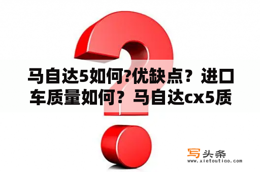 马自达5如何?优缺点？进口车质量如何？马自达cx5质量及口碑？