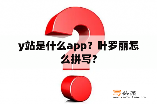 y站是什么app？叶罗丽怎么拼写？