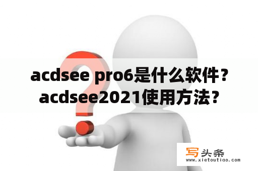 acdsee pro6是什么软件？acdsee2021使用方法？