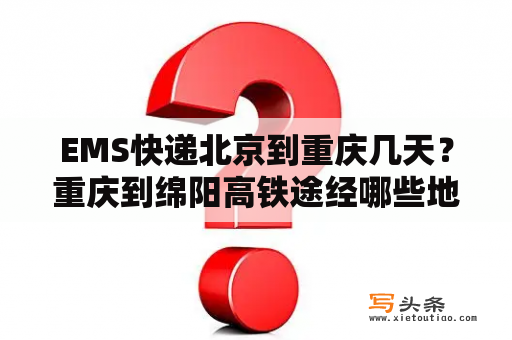 EMS快递北京到重庆几天？重庆到绵阳高铁途经哪些地方？