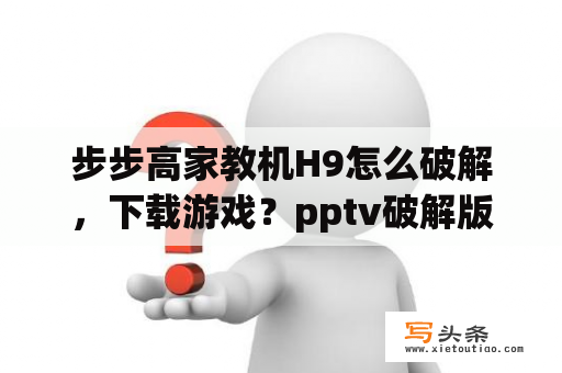 步步高家教机H9怎么破解，下载游戏？pptv破解版