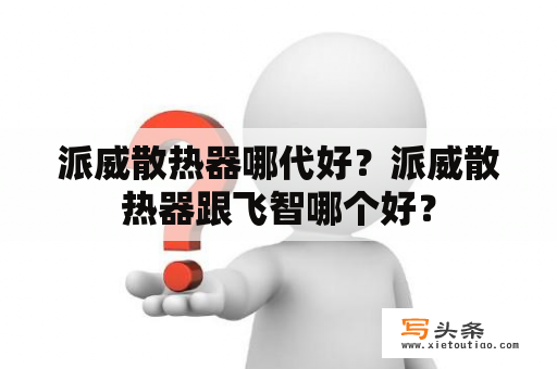 派威散热器哪代好？派威散热器跟飞智哪个好？