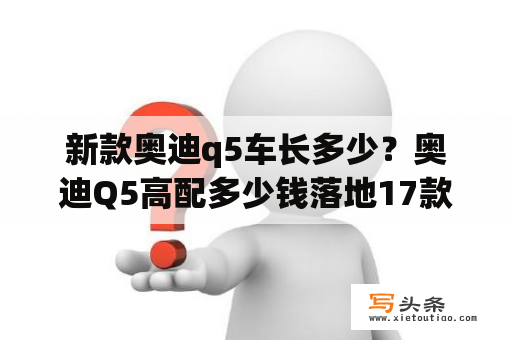 新款奥迪q5车长多少？奥迪Q5高配多少钱落地17款奥迪Q5最低价？