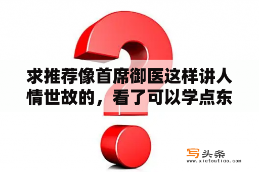 求推荐像首席御医这样讲人情世故的，看了可以学点东西的小说，谢谢？医道类小说排行榜前十名？