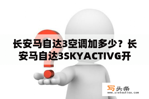 长安马自达3空调加多少？长安马自达3SKYACTIVG开了4万公里现在能卖多少钱？