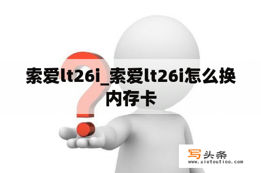 索爱lt26i_索爱lt26i怎么换内存卡