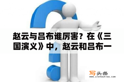 赵云与吕布谁厉害？在《三国演义》中，赵云和吕布一共交手过几次？