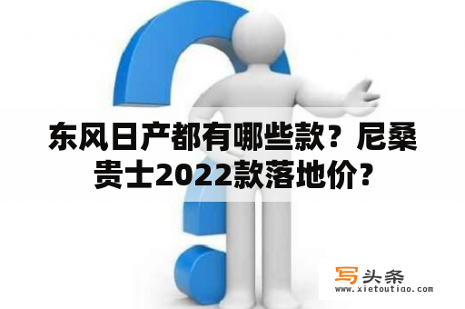 东风日产都有哪些款？尼桑贵士2022款落地价？