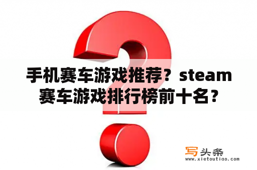 手机赛车游戏推荐？steam赛车游戏排行榜前十名？