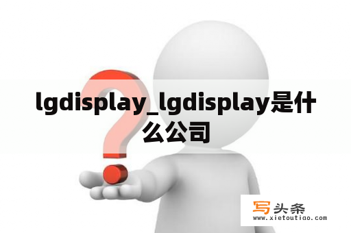 lgdisplay_lgdisplay是什么公司