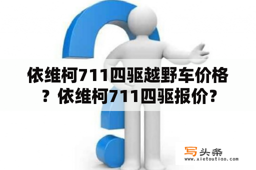 依维柯711四驱越野车价格？依维柯711四驱报价？