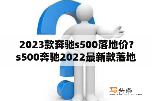 2023款奔驰s500落地价？s500奔驰2022最新款落地价？