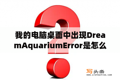 我的电脑桌面中出现DreamAquariumError是怎么回事？水族箱屏保