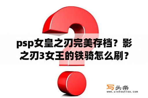 psp女皇之刃完美存档？影之刃3女王的铁骑怎么刷？