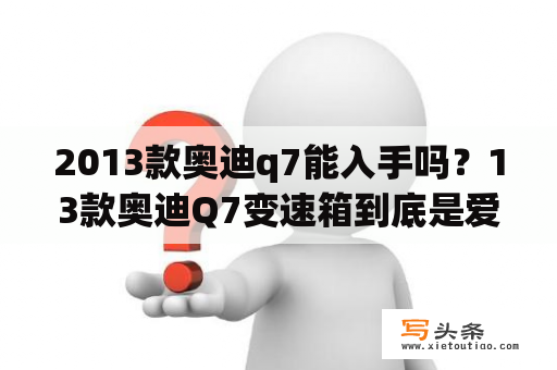 2013款奥迪q7能入手吗？13款奥迪Q7变速箱到底是爱信还是采埃孚？