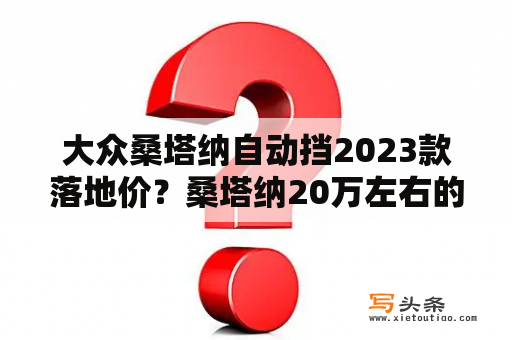 大众桑塔纳自动挡2023款落地价？桑塔纳20万左右的新车？