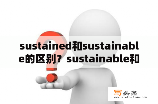 sustained和sustainable的区别？sustainable和renewable的区别？