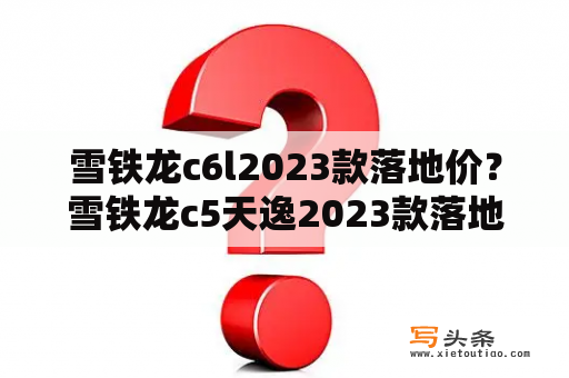 雪铁龙c6l2023款落地价？雪铁龙c5天逸2023款落地价？