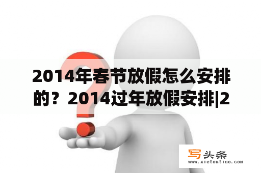 2014年春节放假怎么安排的？2014过年放假安排|2014什么时候过年？