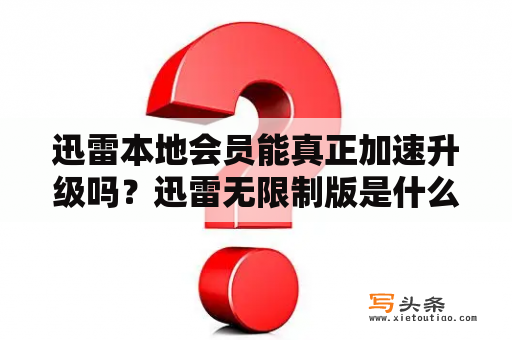 迅雷本地会员能真正加速升级吗？迅雷无限制版是什么意思？