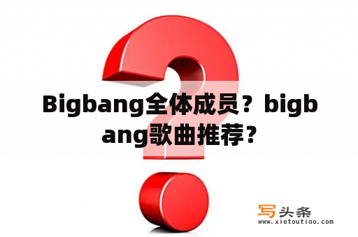 Bigbang全体成员？bigbang歌曲推荐？