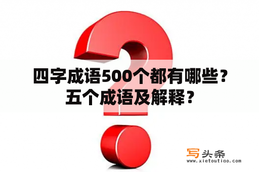 四字成语500个都有哪些？五个成语及解释？