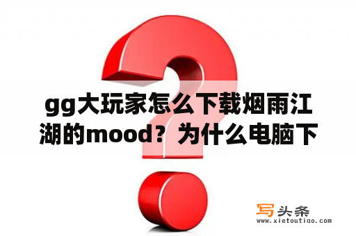 gg大玩家怎么下载烟雨江湖的mood？为什么电脑下不了gg大玩家？